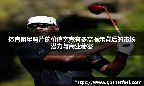 体育明星照片的价值究竟有多高揭示背后的市场潜力与商业秘密