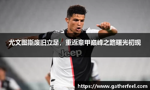 尤文图斯废旧立足，重返意甲巅峰之路曙光初现