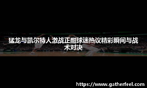 猛龙与凯尔特人激战正酣球迷热议精彩瞬间与战术对决