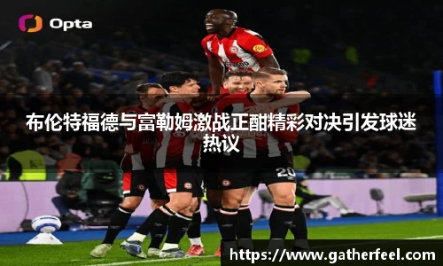 布伦特福德与富勒姆激战正酣精彩对决引发球迷热议
